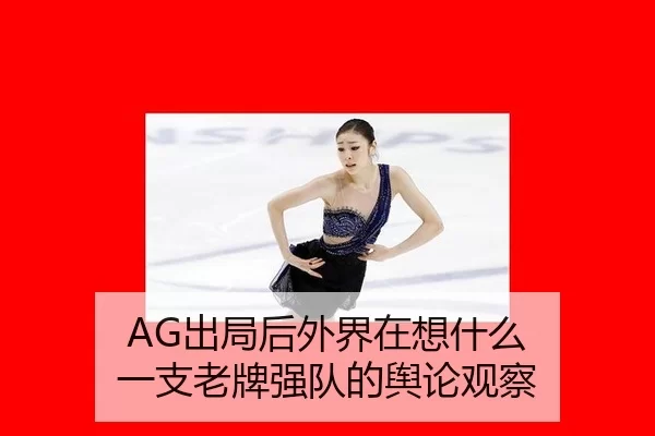 AG出局后外界在想什么 一支老牌强队的舆论观察